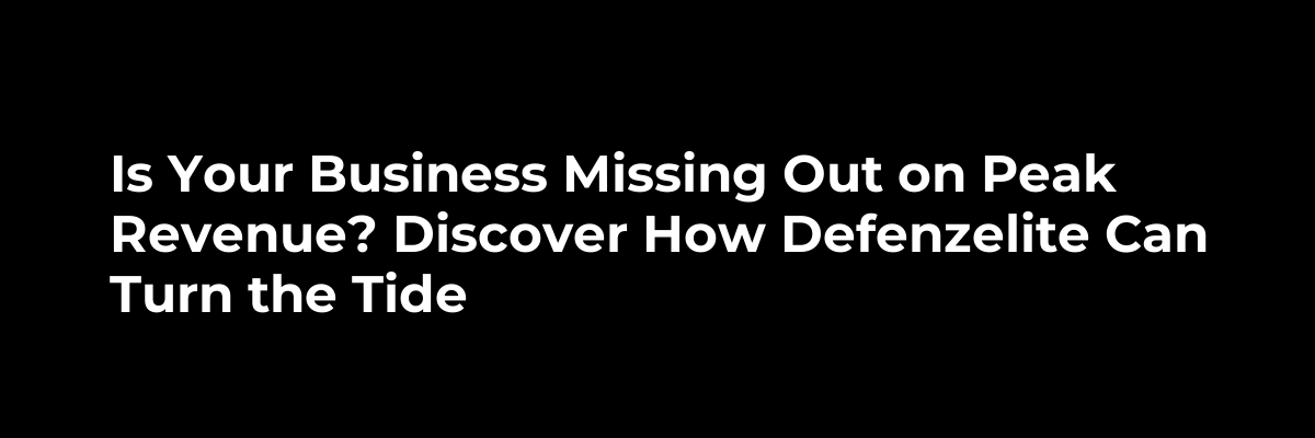 Is Your Business Missing Out on Peak Revenue? Discover How Defenzelite Can Turn the Tide