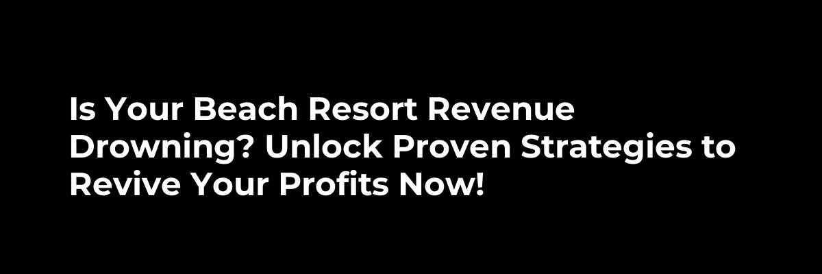 Is Your Beach Resort Revenue Drowning? Unlock Proven Strategies to Revive Your Profits Now!